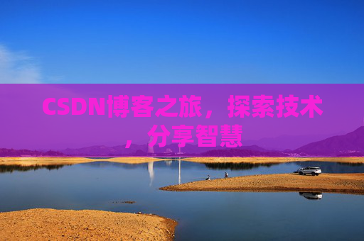 CSDN博客之旅,探索技术,分享智慧 CSDN博客之旅,探索技术,分享智慧